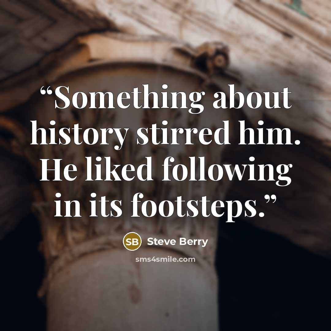 “Something about history stirred him. He liked following in its footsteps.” quote by Steve Berry