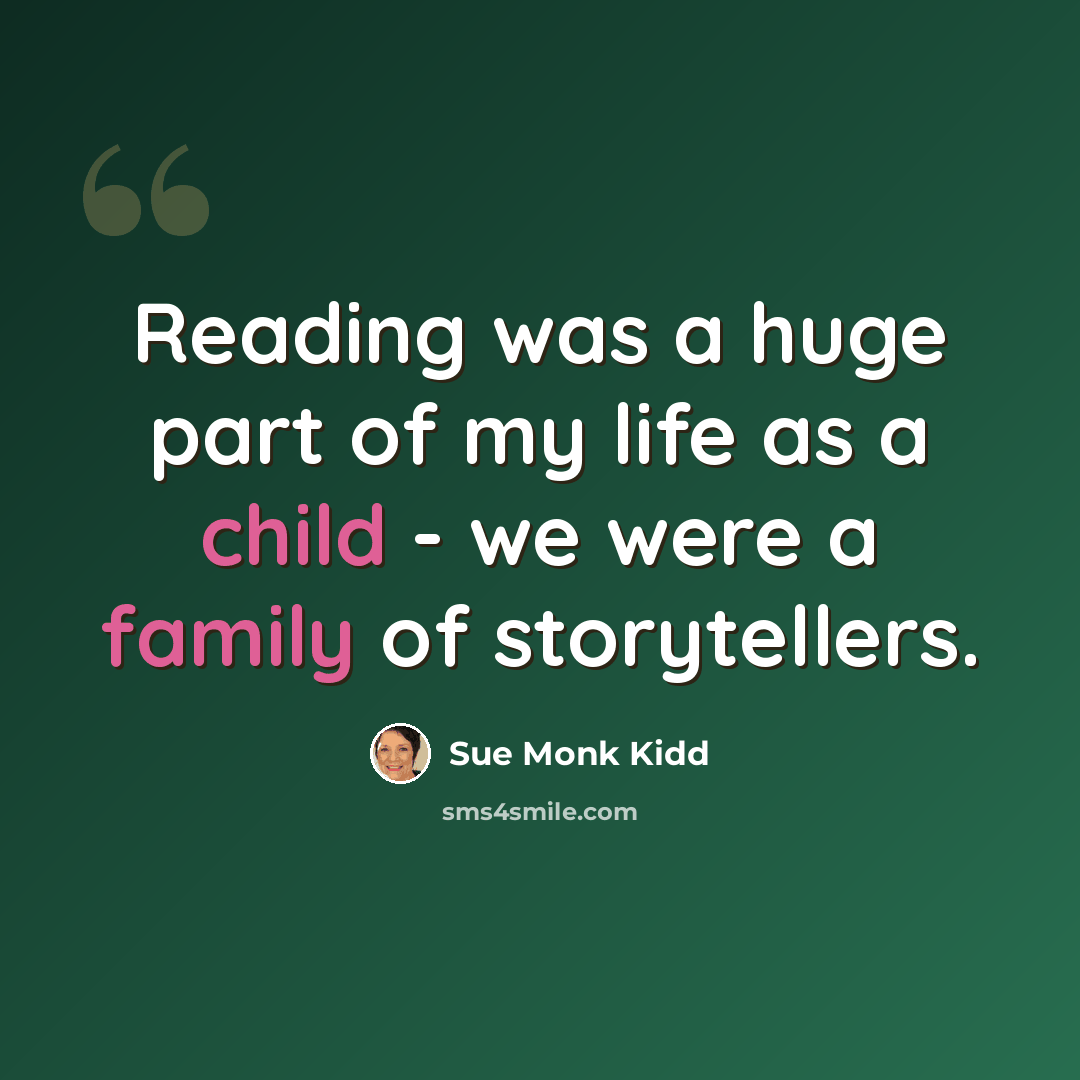 “Reading was a huge part of my life as a child - we were a family of storytellers.” quote by Sue Monk Kidd