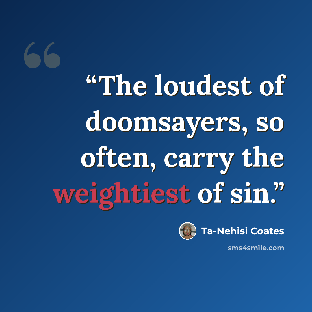 “The loudest of doomsayers, so often, carry the weightiest of sin.” quote by Ta-Nehisi Coates