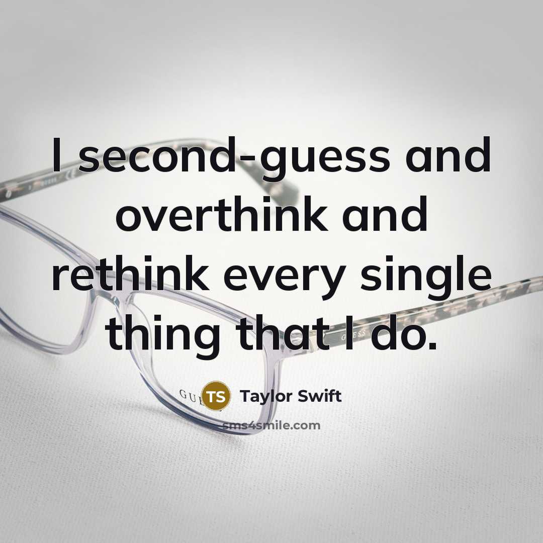 “I second-guess and overthink and rethink every single thing that I do.” quote by Taylor Swift