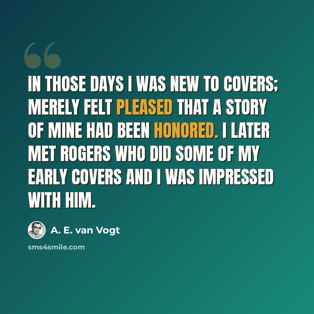 “In those days I was new to covers; merely felt pleased that a story of mine had been honored. I later met Rogers who did some of my early covers and I was impressed with him.” quote by A. E. van Vogt