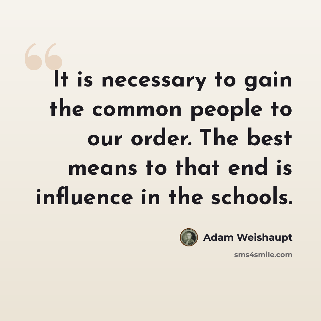 “It is necessary to gain the common people to our order. The best means to that end is influence in the schools.” quote by Adam Weishaupt