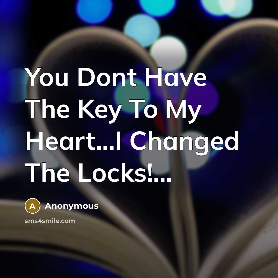 “You Dont Have The Key To My Heart...I Changed The Locks!...” quote by Anonymous
