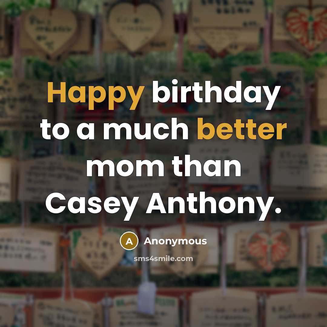 “Happy birthday to a much better mom than Casey Anthony.” quote by Anonymous