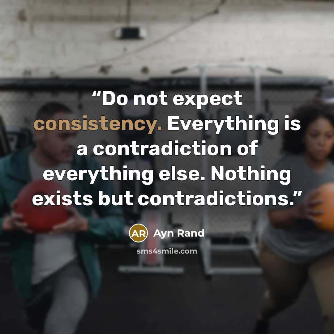 “Do not expect consistency. Everything is a contradiction of everything else. Nothing exists but contradictions.” quote by Ayn Rand