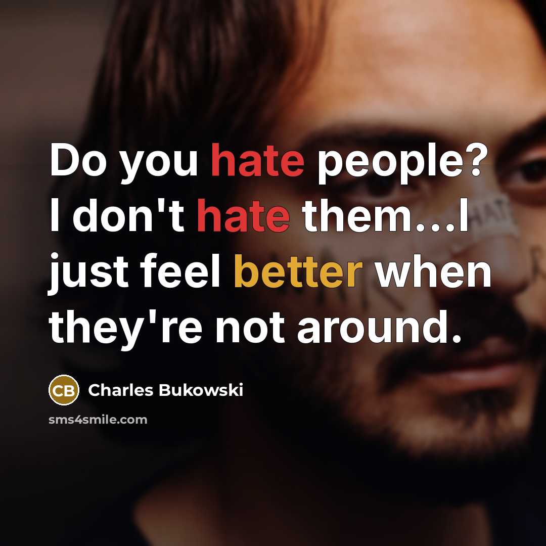 “Do you hate people? I don't hate them...I just feel better when they're not around.” quote by Charles Bukowski