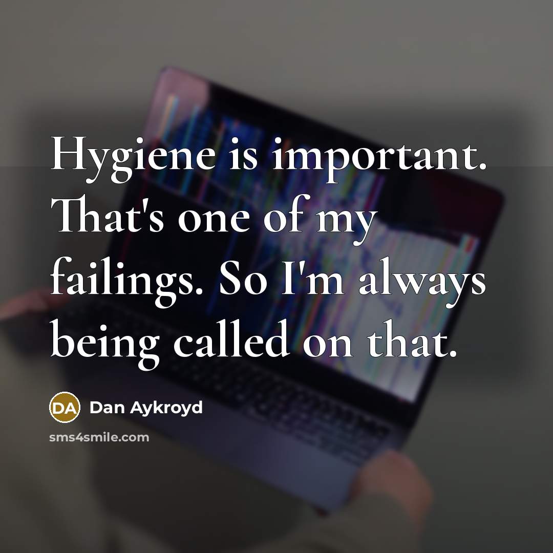 “Hygiene is important. That's one of my failings. So I'm always being called on that.” quote by Dan Aykroyd