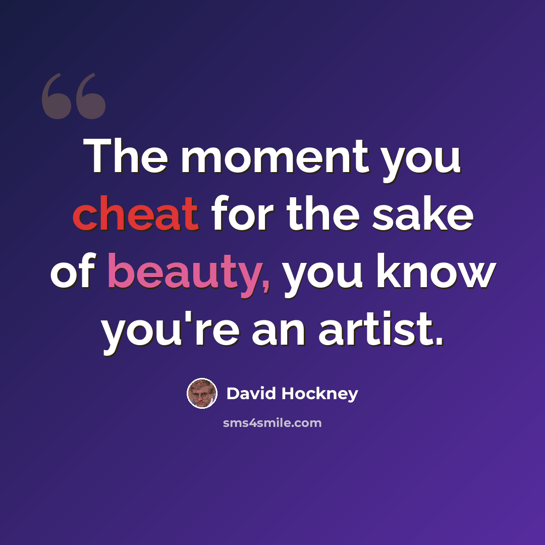 “The moment you cheat for the sake of beauty, you know you're an artist.” quote by David Hockney