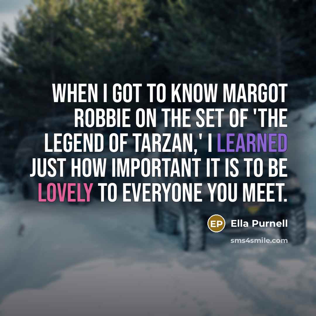 “When I got to know Margot Robbie on the set of 'The Legend of Tarzan,' I learned just how important it is to be lovely to everyone you meet.” quote by Ella Purnell