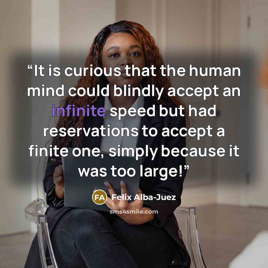 “It is curious that the human mind could blindly accept an infinite speed but had reservations to accept a finite one, simply because it was too large!” quote by Felix Alba-Juez