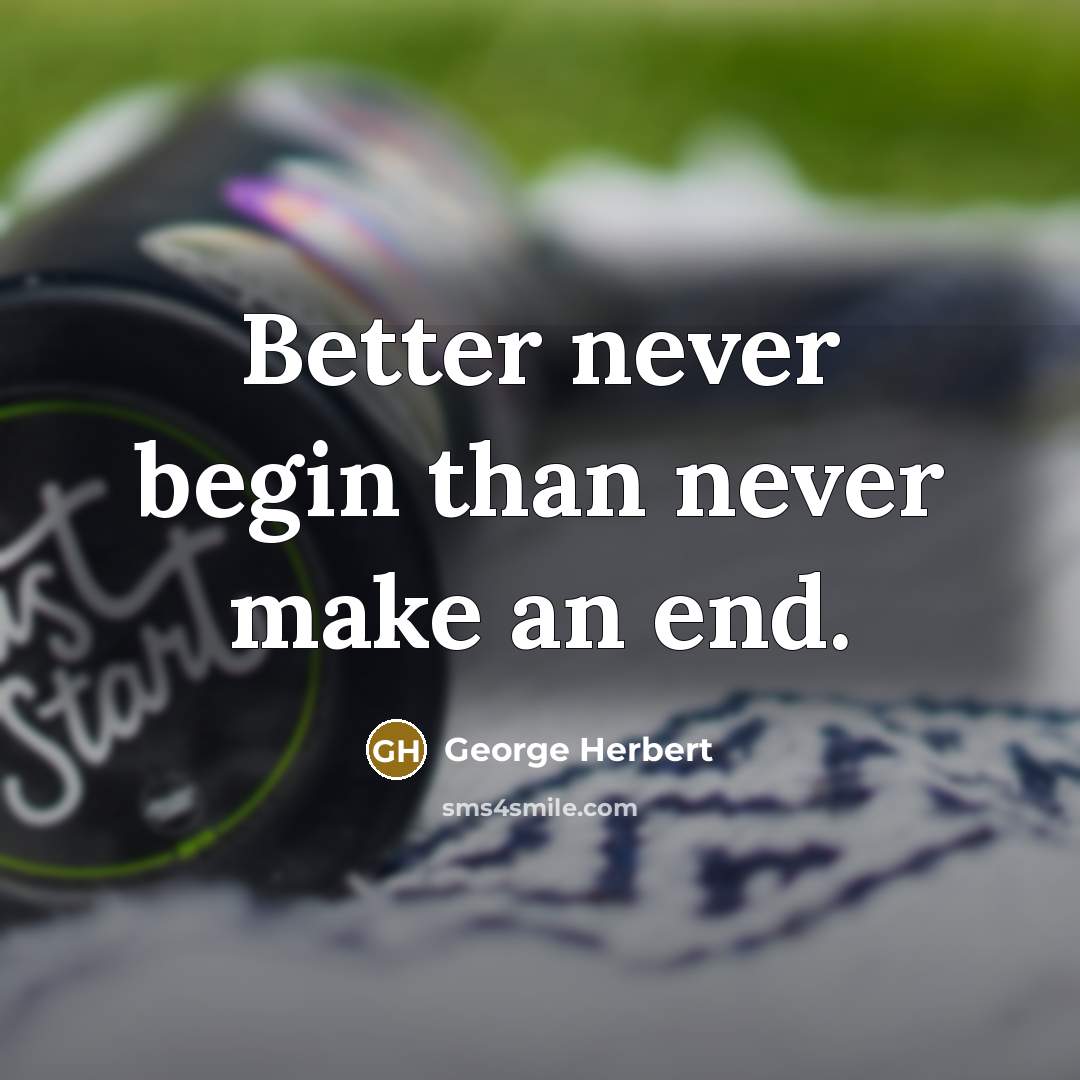 “Better never begin than never make an end.” quote by George Herbert