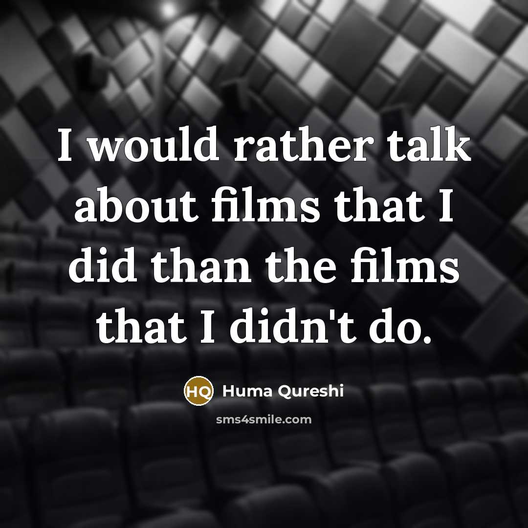 “I would rather talk about films that I did than the films that I didn't do.” quote by Huma Qureshi