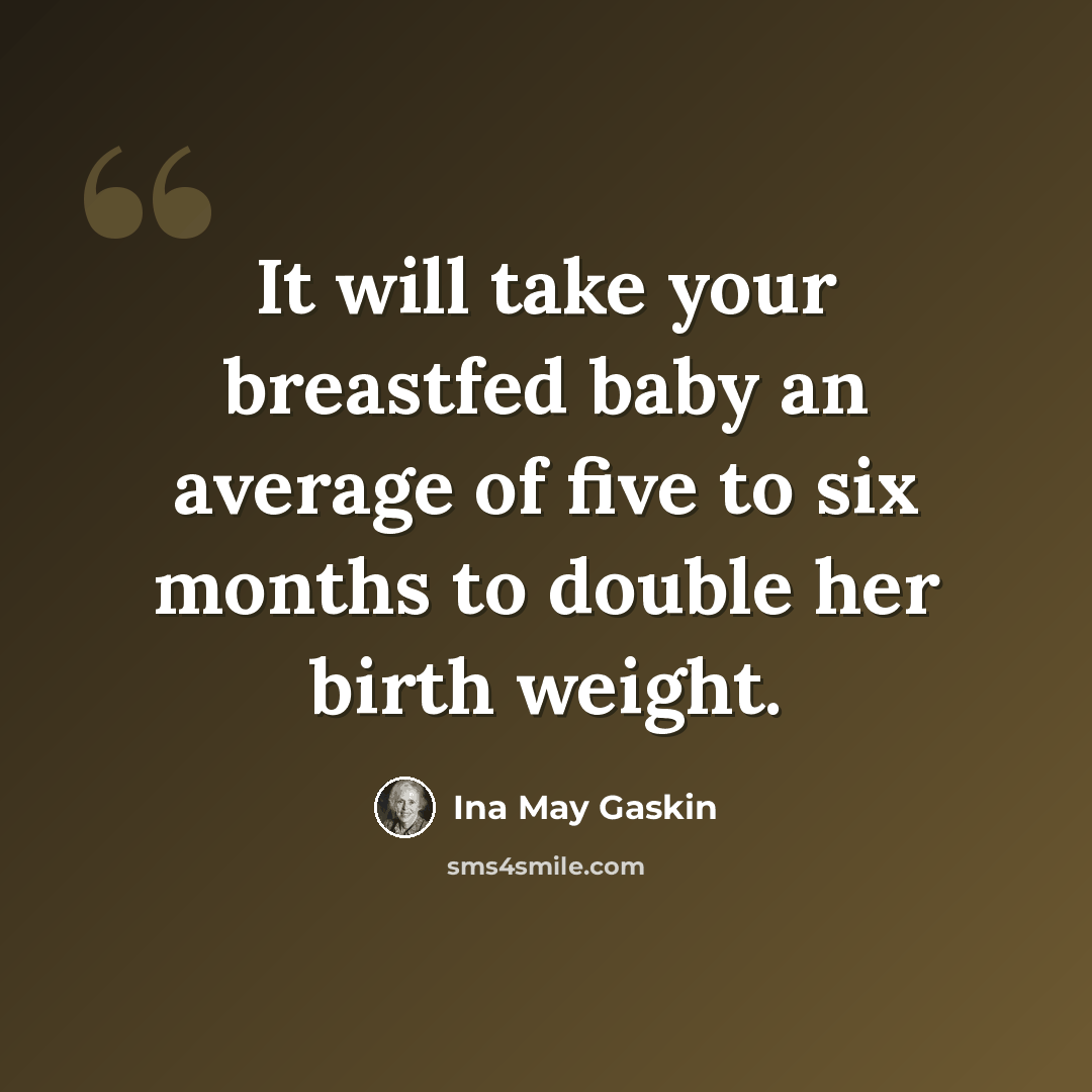 “It will take your breastfed baby an average of five to six months to double her birth weight.” quote by Ina May Gaskin