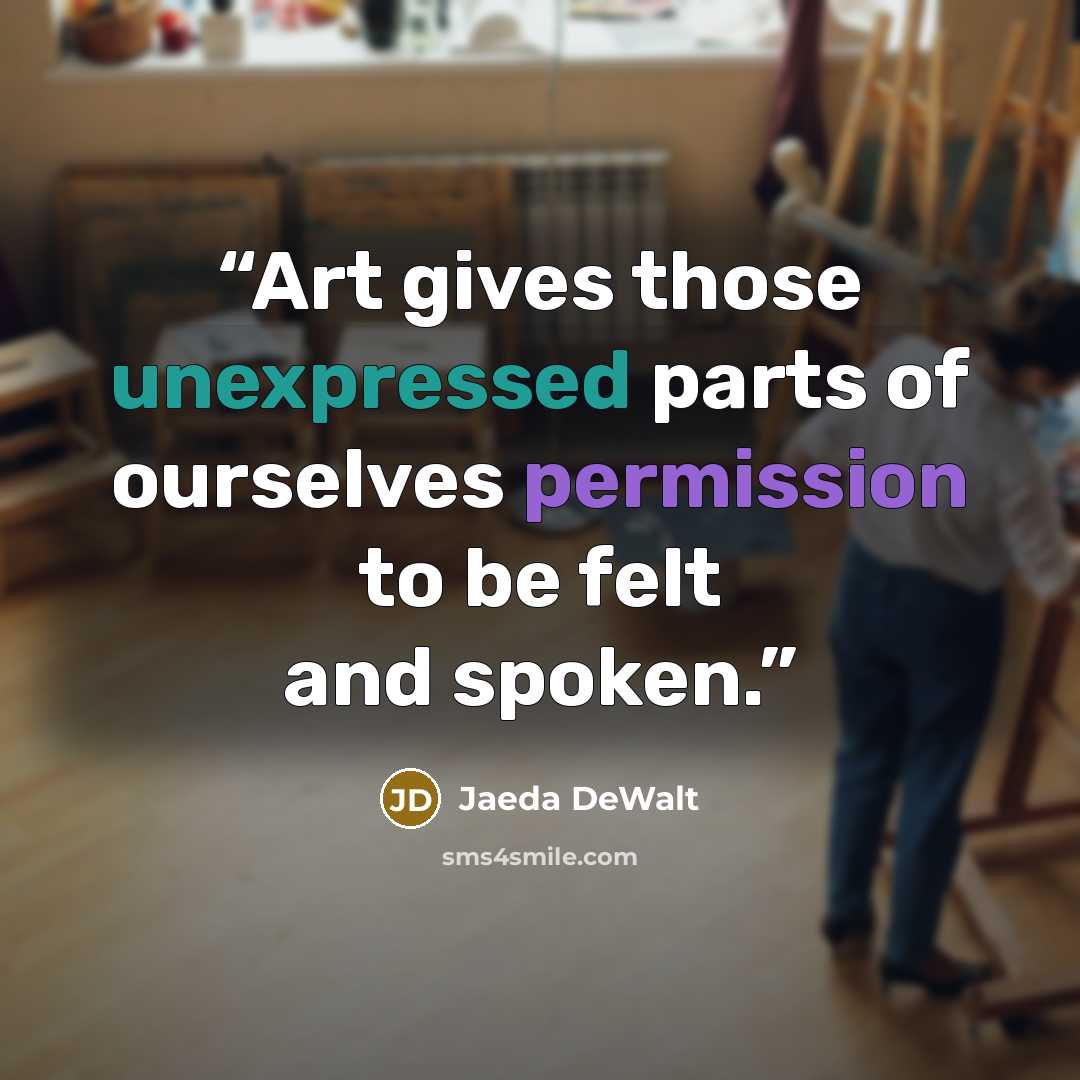 “Art gives those unexpressed parts of ourselves permission to be felt and spoken.” quote by Jaeda DeWalt