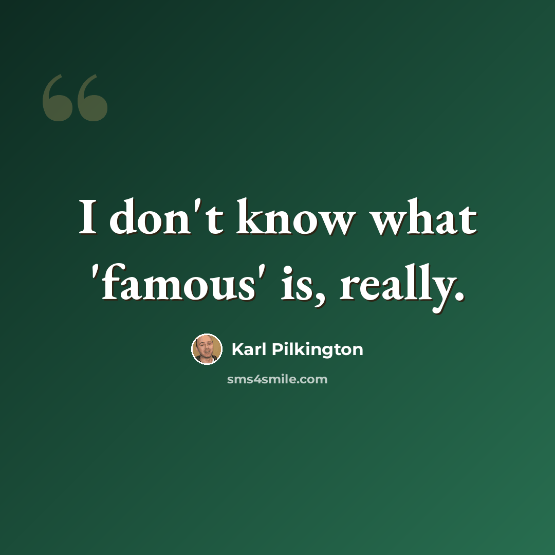 “I don't know what 'famous' is, really.” quote by Karl Pilkington