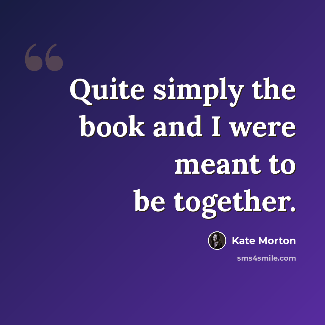 “Quite simply the book and I were meant to be together.” quote by Kate Morton