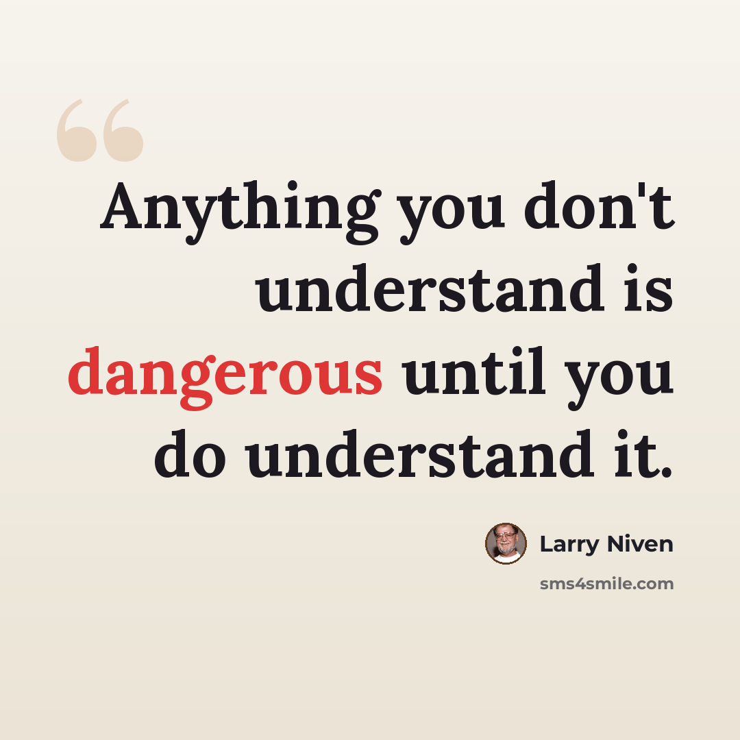 “Anything you don't understand is dangerous until you do understand it.” quote by Larry Niven