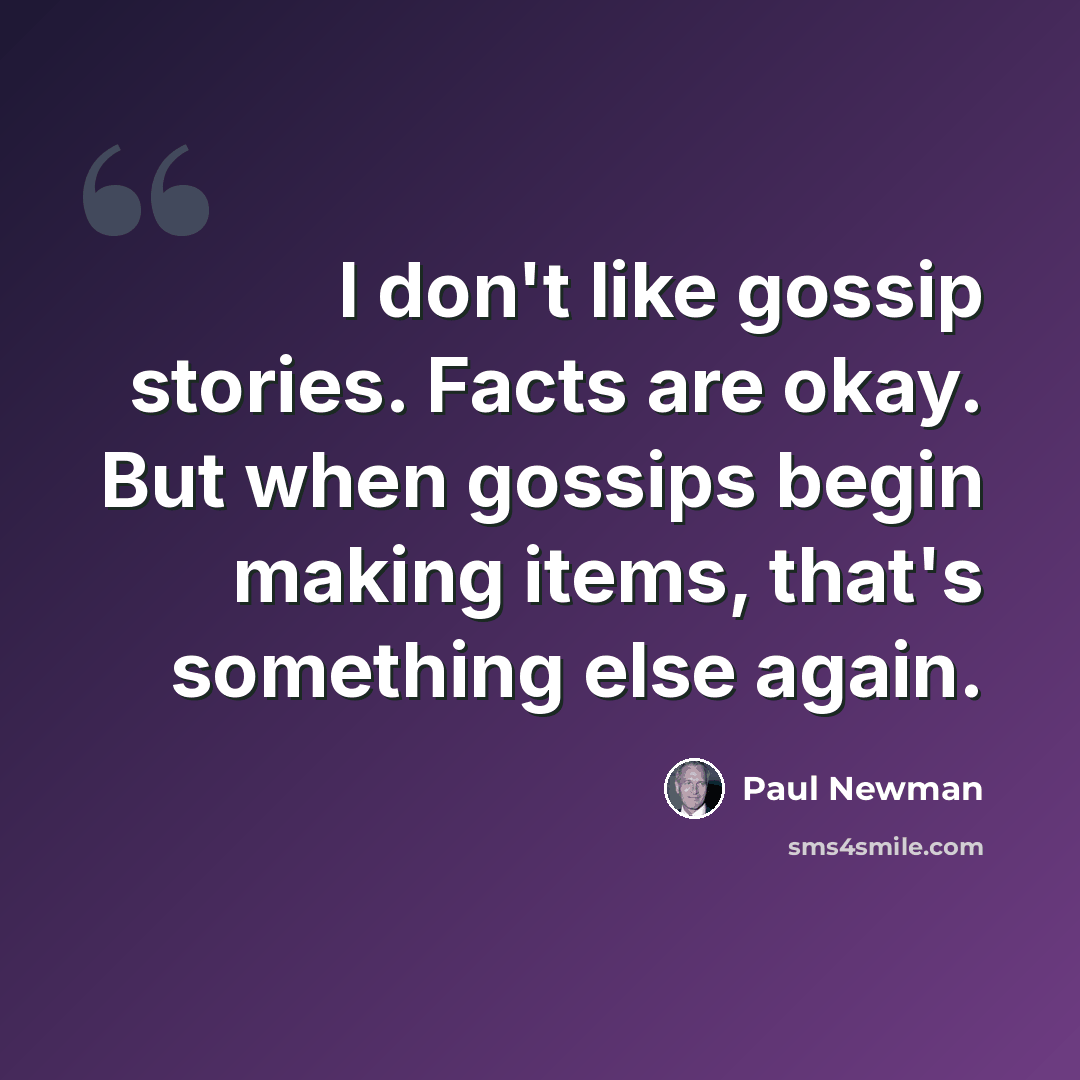 “I don't like gossip stories. Facts are okay. But when gossips begin making items, that's something else again.” quote by Paul Newman