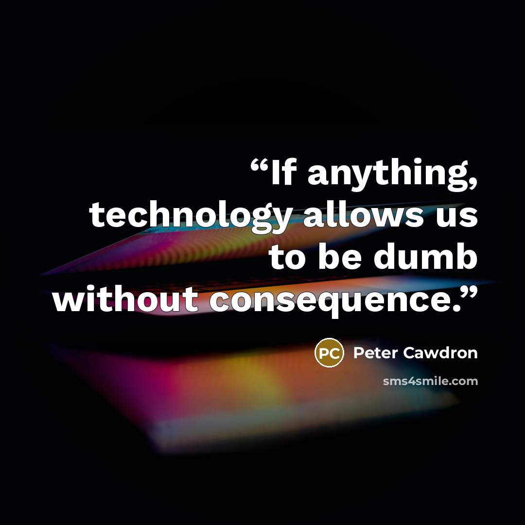 “If anything, technology allows us to be dumb without consequence.” quote by Peter Cawdron
