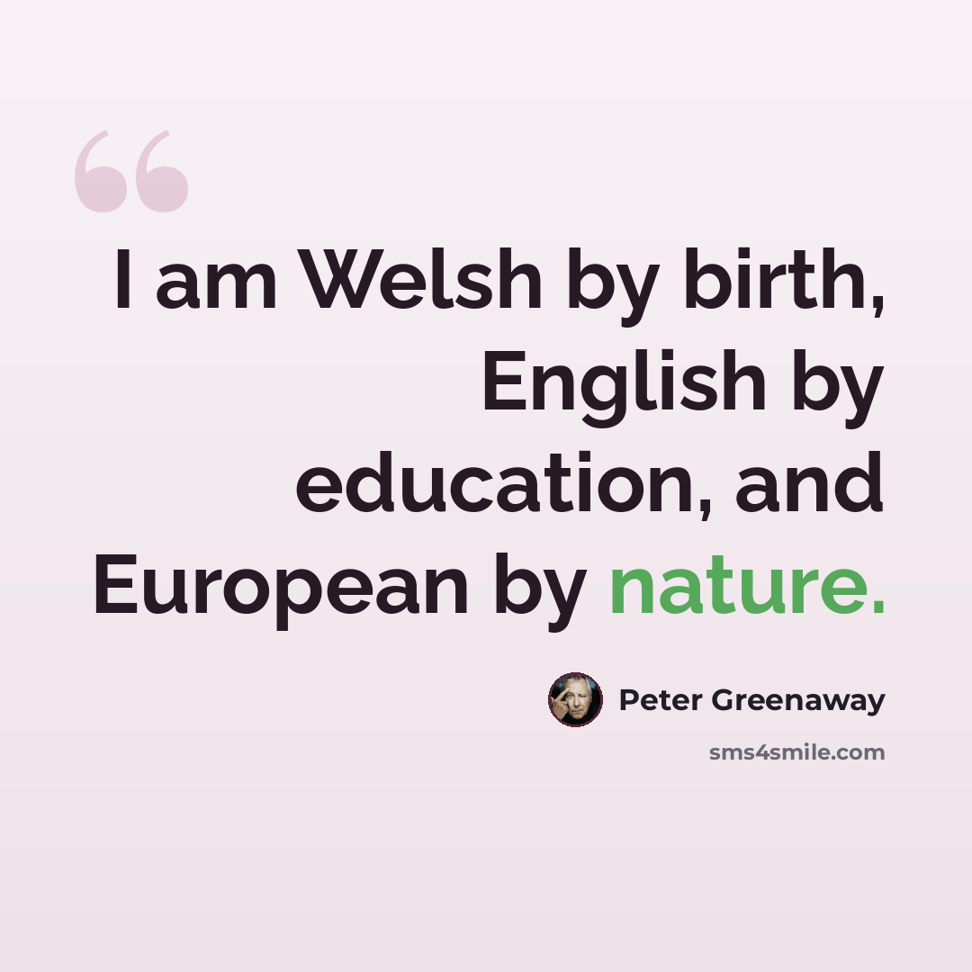 “I am Welsh by birth, English by education, and European by nature.” quote by Peter Greenaway