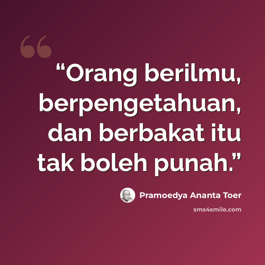 “Orang berilmu, berpengetahuan, dan berbakat itu tak boleh punah.” quote by Pramoedya Ananta Toer