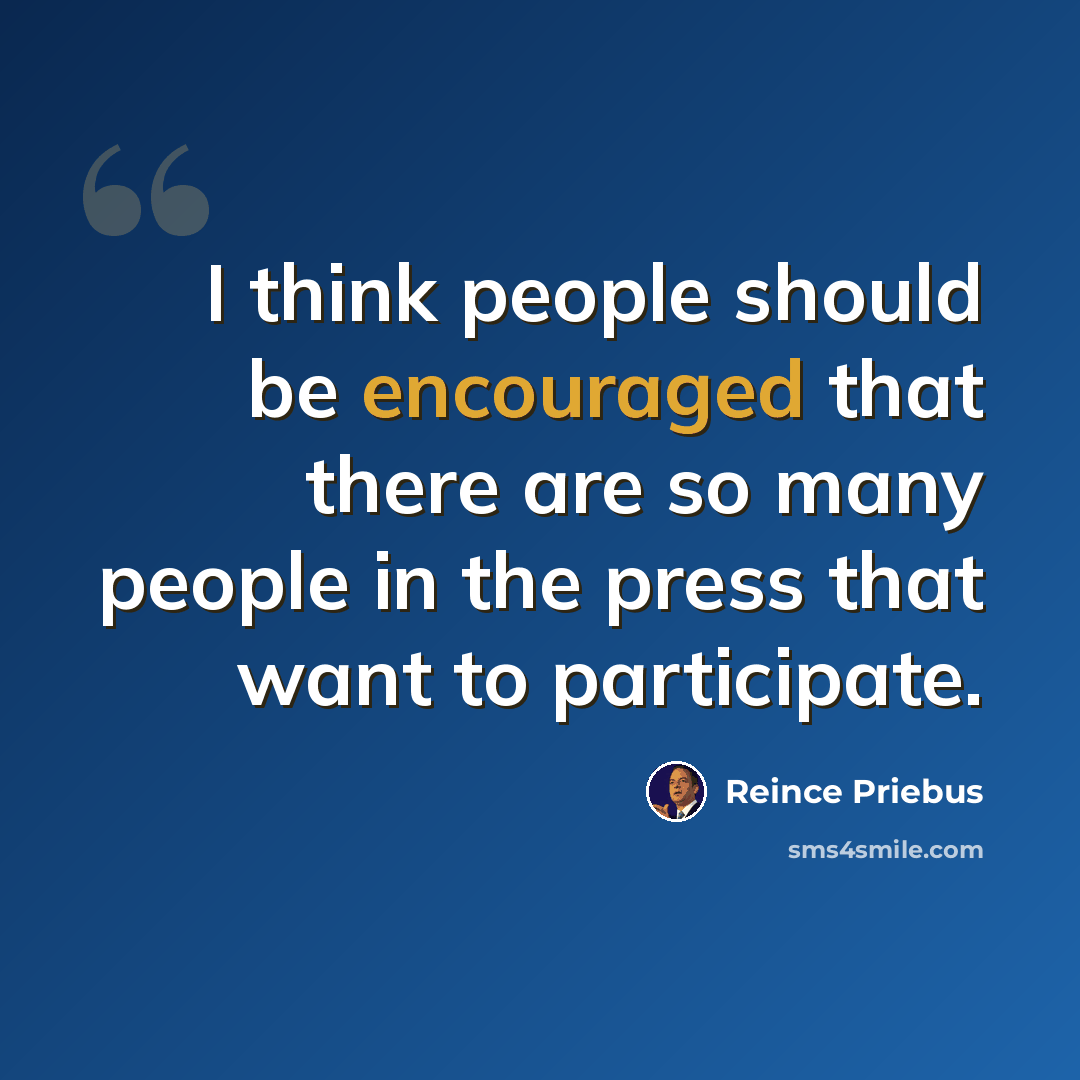 “I think people should be encouraged that there are so many people in the press that want to participate.” quote by Reince Priebus