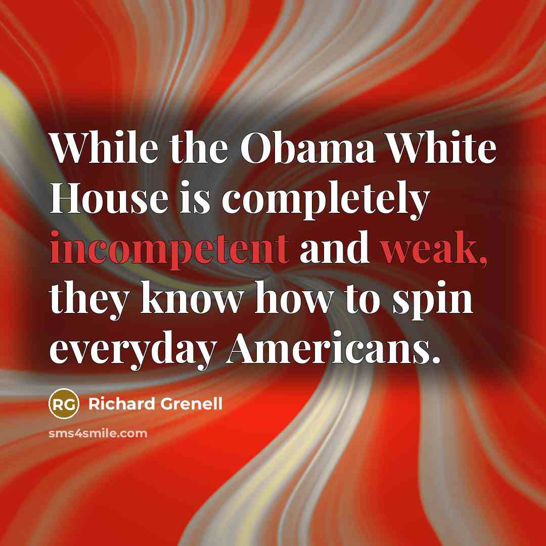 “While the Obama White House is completely incompetent and weak, they know how to spin everyday Americans.” quote by Richard Grenell
