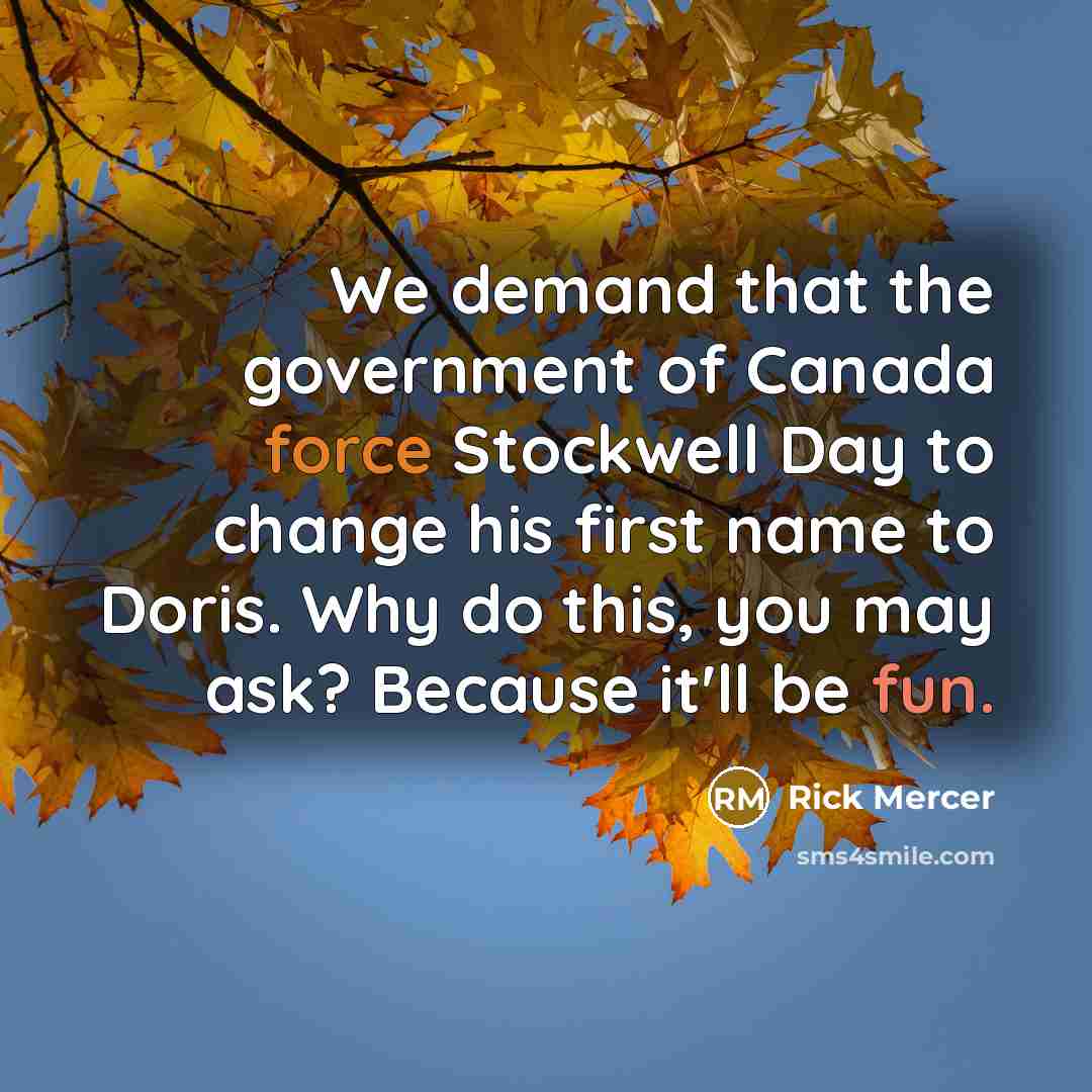 “We demand that the government of Canada force Stockwell Day to change his first name to Doris. Why do this, you may ask? Because it'll be fun.” quote by Rick Mercer