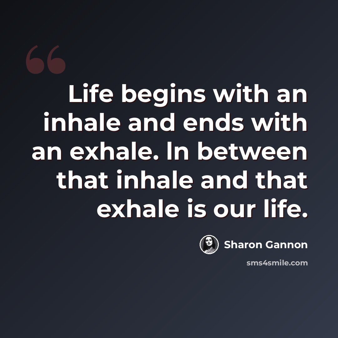 “Life begins with an inhale and ends with an exhale. ln between that inhale and that exhale is our life.” quote by Sharon Gannon