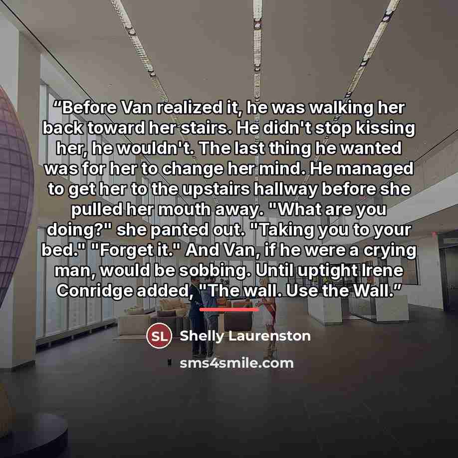“Before Van realized it, he was walking her back toward her stairs. He didn't stop kissing her, he wouldn't. The last thing he wanted was for her to change her mind. He managed to get her to the upstairs hallway before she pulled her mouth away. "What are you doing?" she panted out. "Taking you to…” quote by Shelly Laurenston