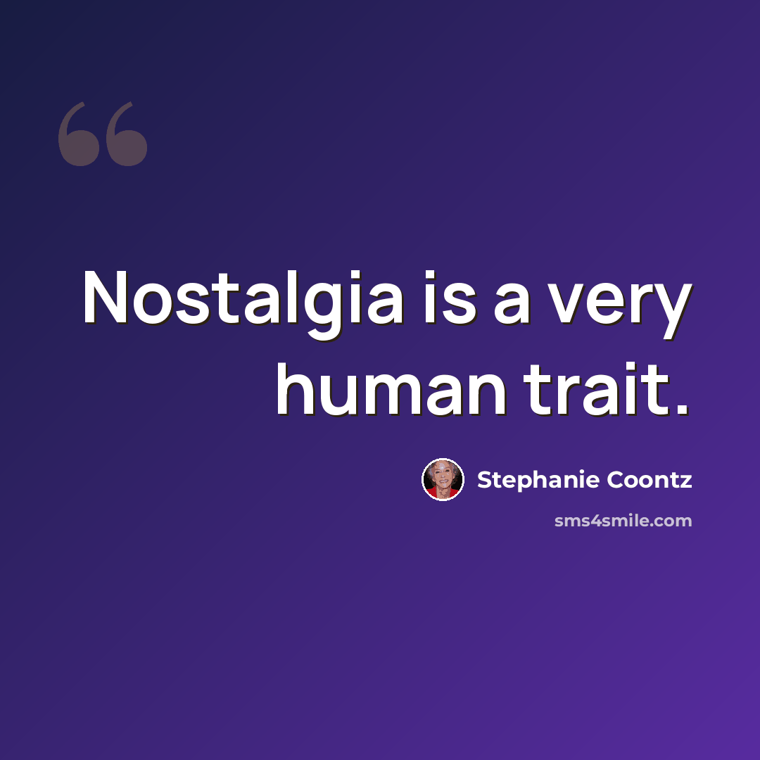 “Nostalgia is a very human trait.” quote by Stephanie Coontz