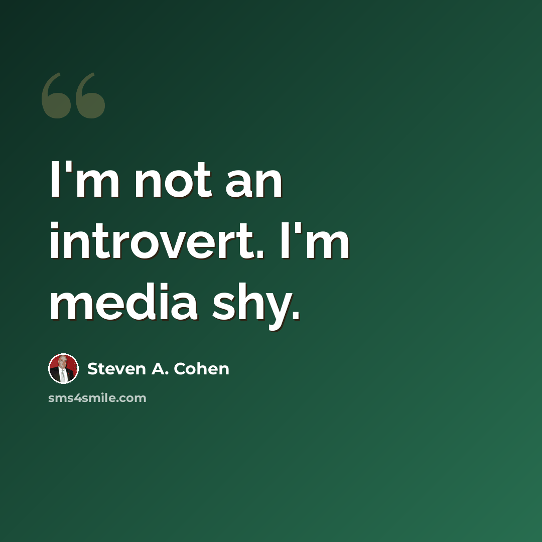 “I'm not an introvert. I'm media shy.” quote by Steven A. Cohen