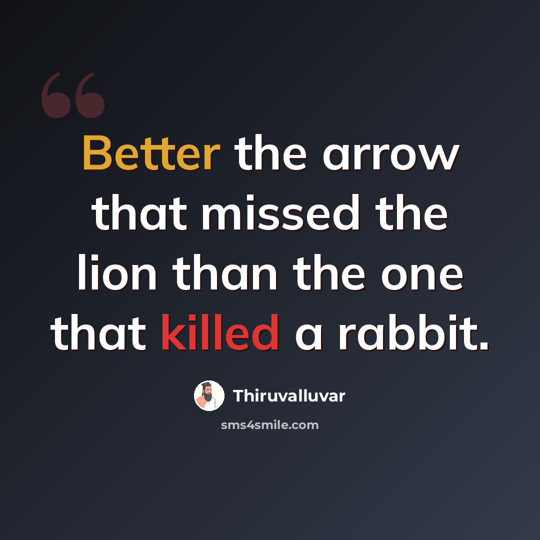 “Better the arrow that missed the lion than the one that killed a rabbit.” quote by Thiruvalluvar