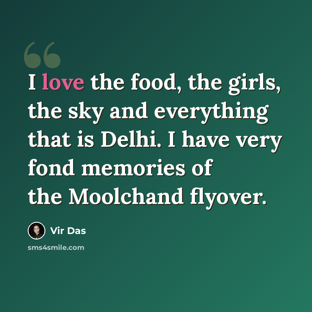 “I love the food, the girls, the sky and everything that is Delhi. I have very fond memories of the Moolchand flyover.” quote by Vir Das