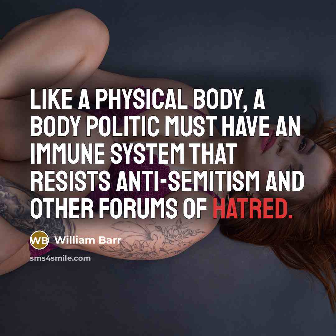 “Like a physical body, a body politic must have an immune system that resists anti-Semitism and other forums of hatred.” quote by William Barr