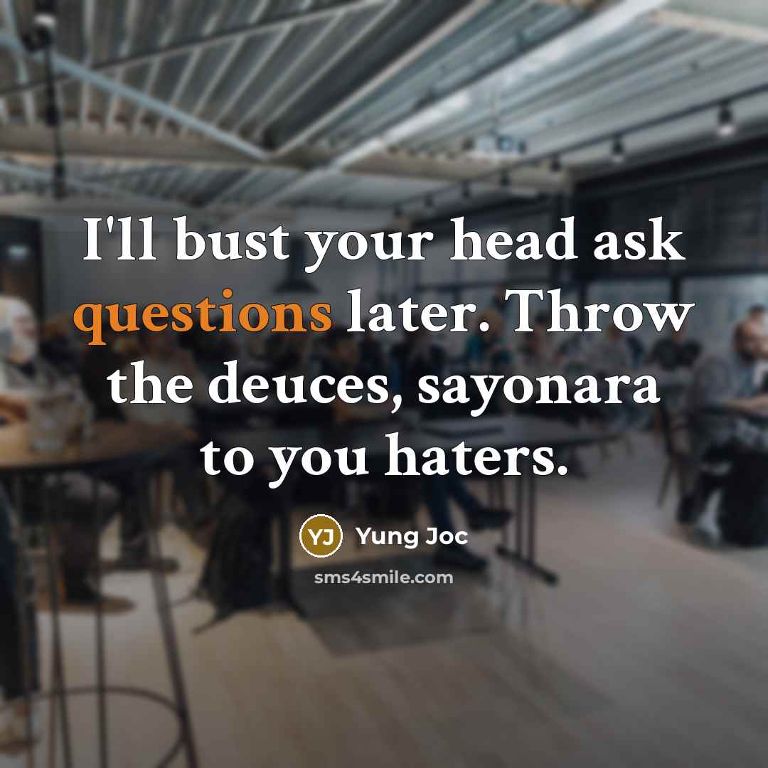 “I'll bust your head ask questions later. Throw the deuces, sayonara to you haters.” quote by Yung Joc