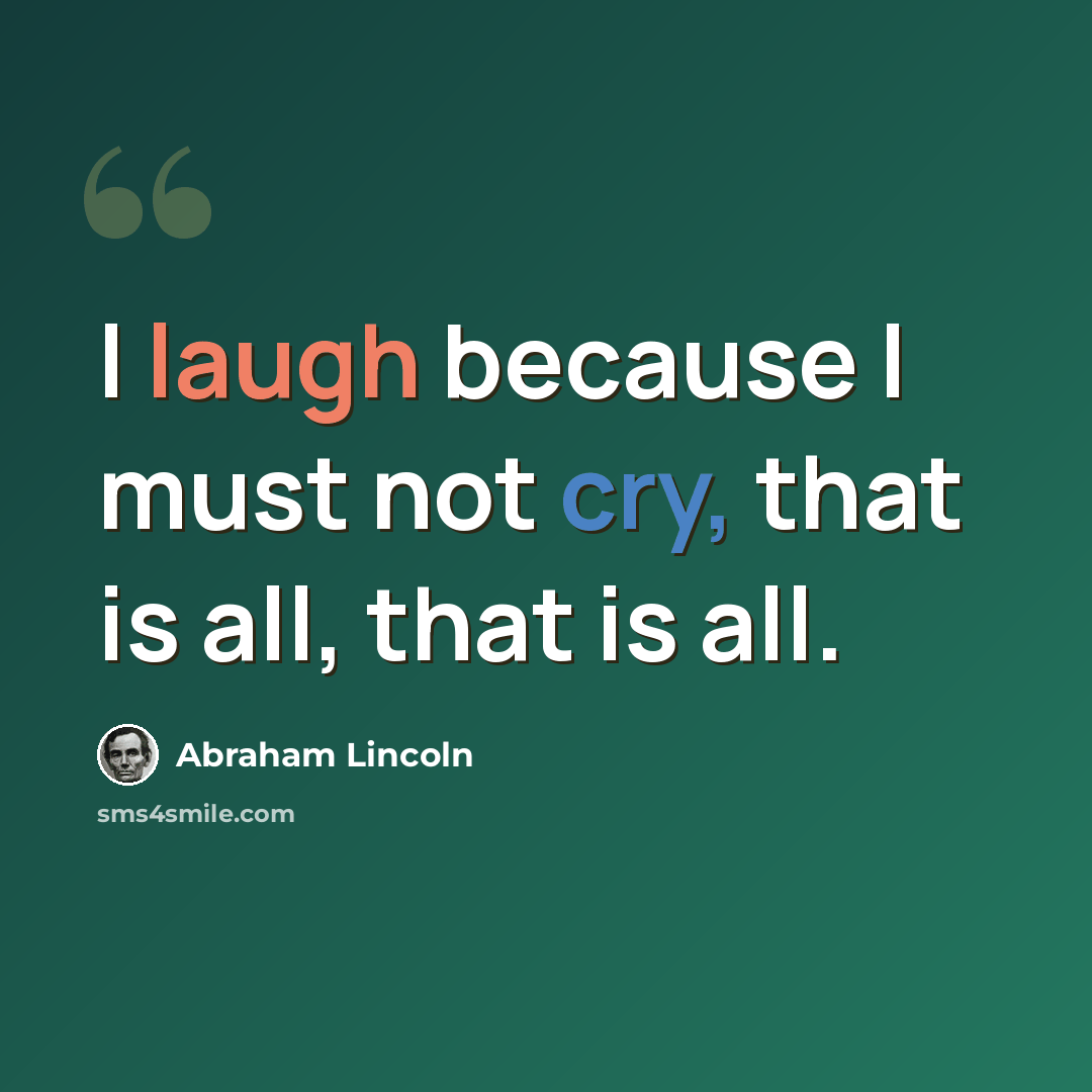 “I laugh because I must not cry, that is all, that is all.” quote by Abraham Lincoln
