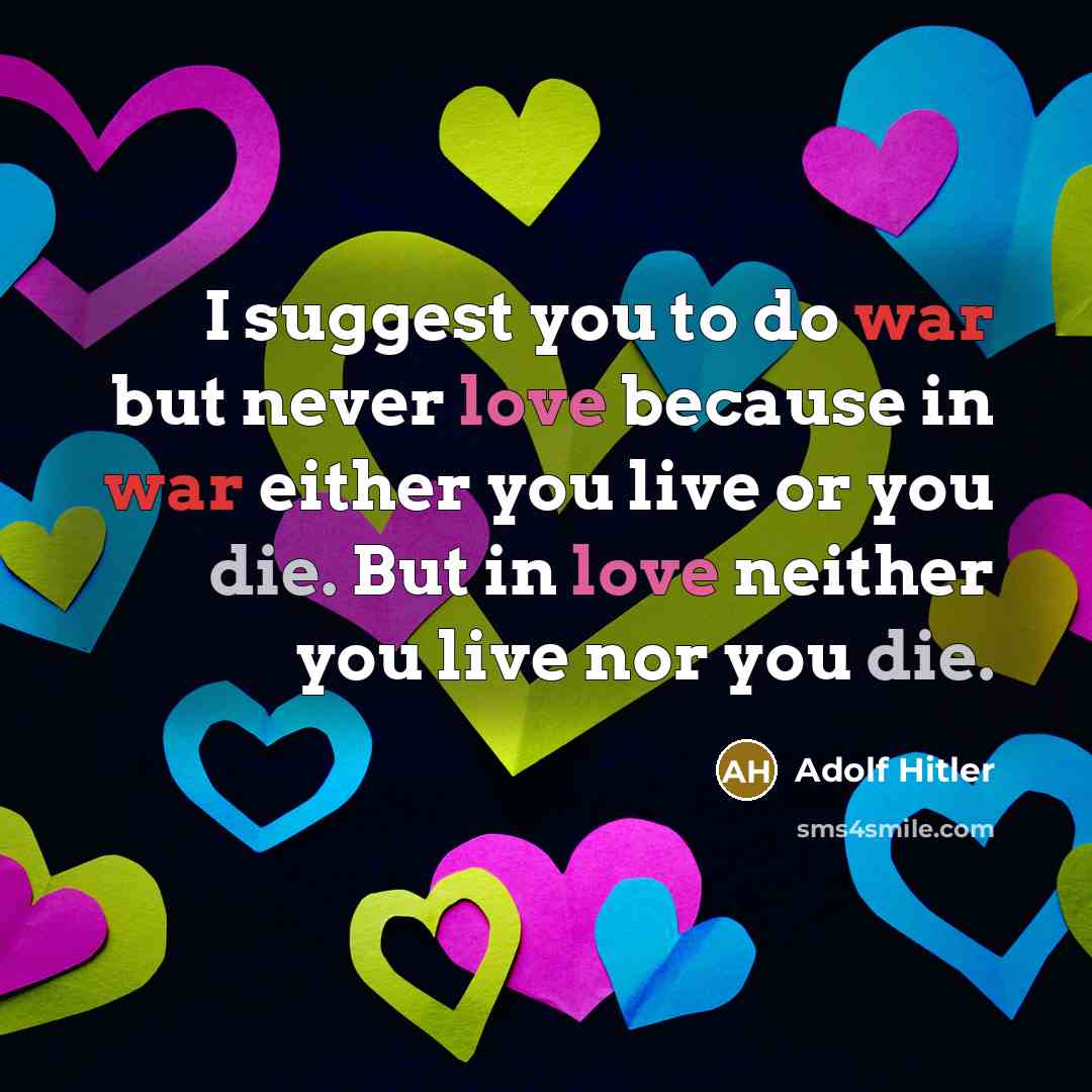 “I suggest you to do war but never love because in war either you live or you die. But in love neither you live nor you die.” quote by Adolf Hitler