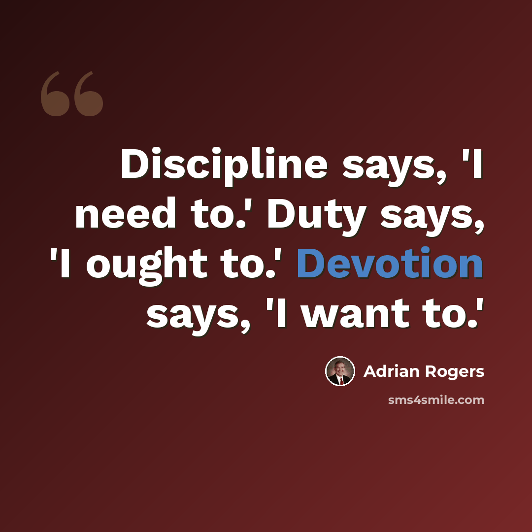 “Discipline says, 'I need to.' Duty says, 'I ought to.' Devotion says, 'I want to.'” quote by Adrian Rogers