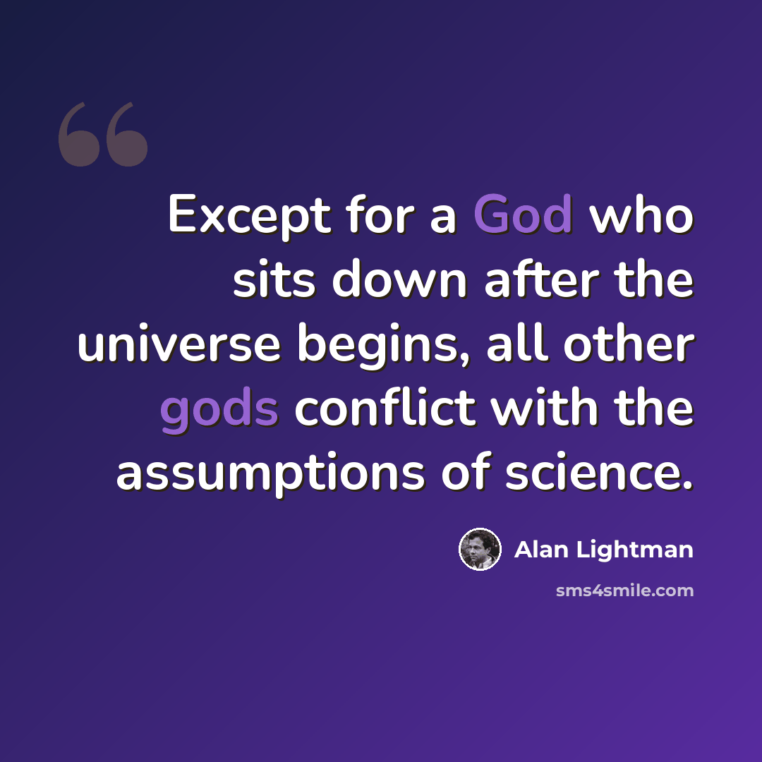 “Except for a God who sits down after the universe begins, all other gods conflict with the assumptions of science.” quote by Alan Lightman