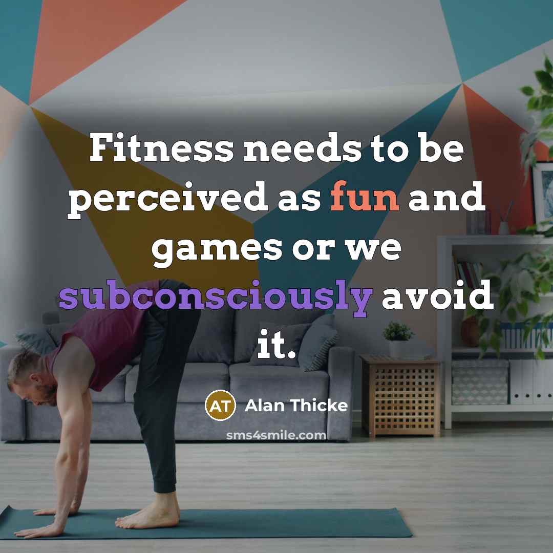 “Fitness needs to be perceived as fun and games or we subconsciously avoid it.” quote by Alan Thicke