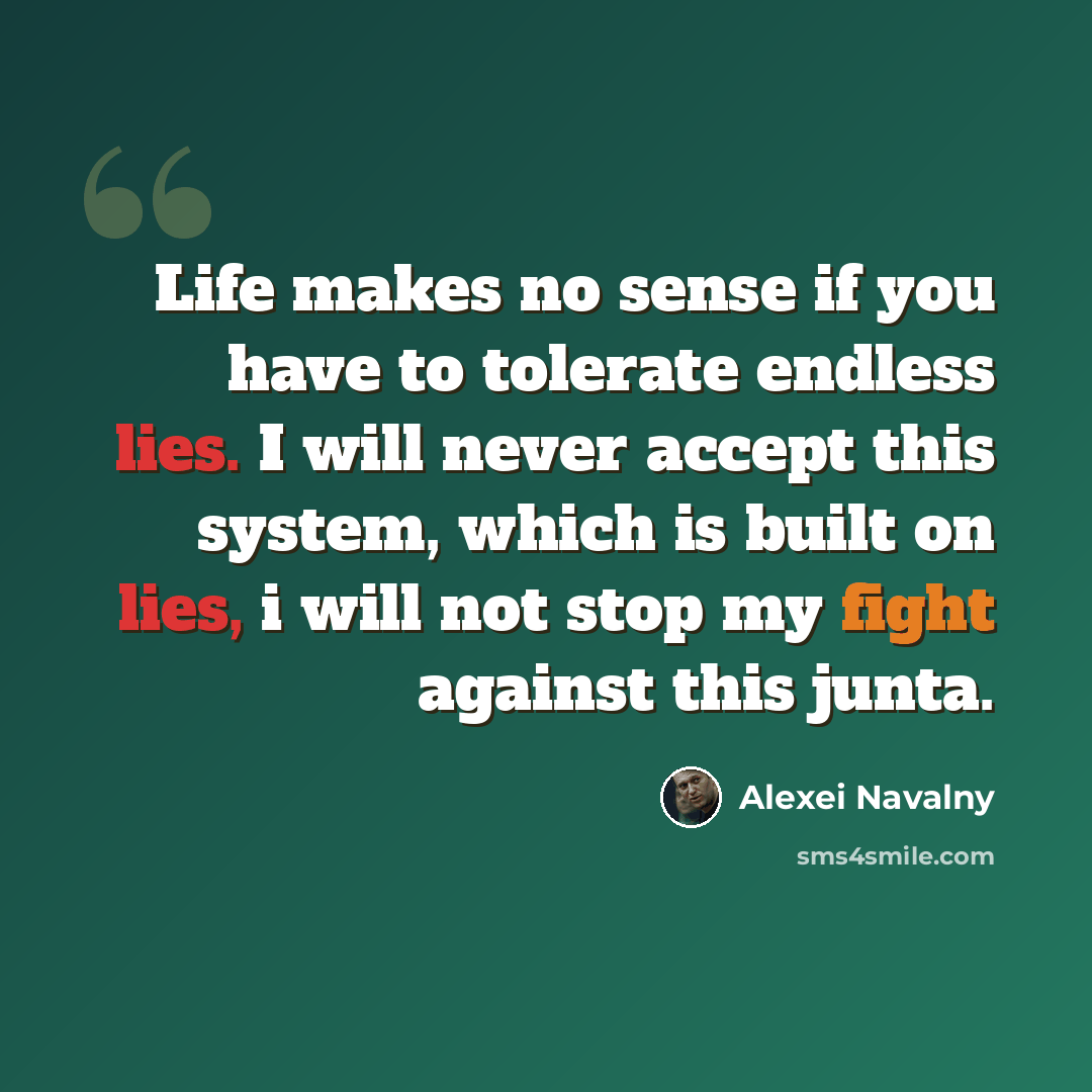 “Life makes no sense if you have to tolerate endless lies. I will never accept this system, which is built on lies, i will not stop my fight against this junta.” quote by Alexei Navalny