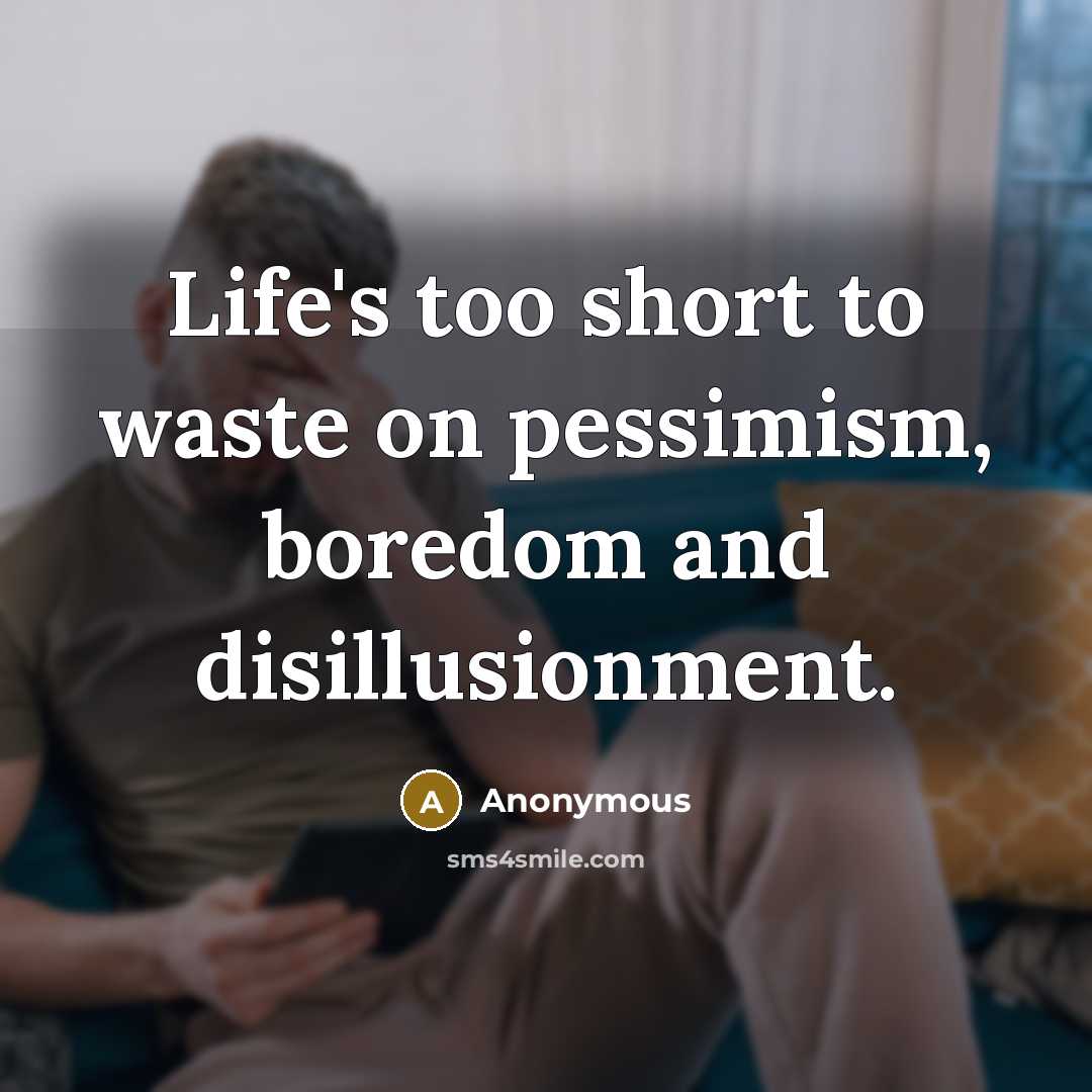 “Life's too short to waste on pessimism, boredom and disillusionment.” quote by Anonymous