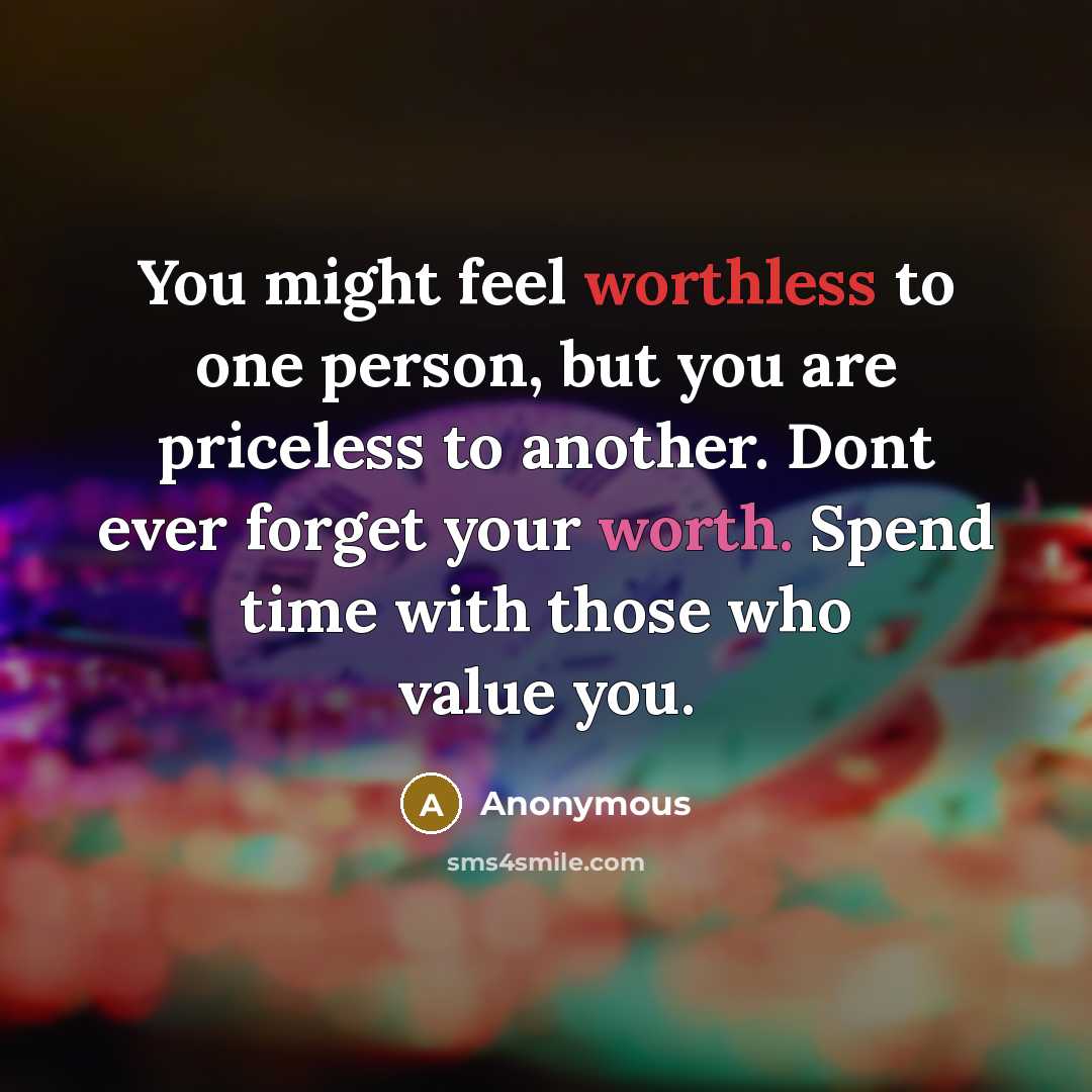 “You might feel worthless to one person, but you are priceless to another. Dont ever forget your worth. Spend time with those who value you.” quote by Anonymous