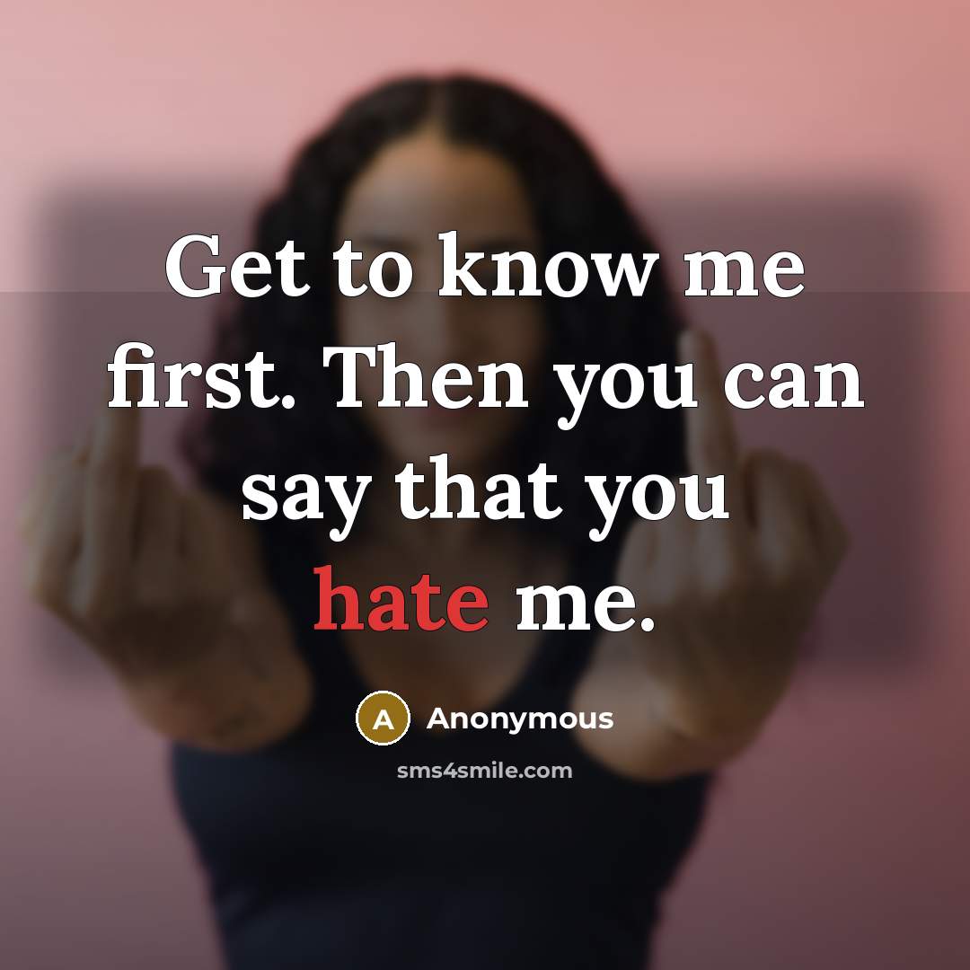“Get to know me first. Then you can say that you hate me.” quote by Anonymous