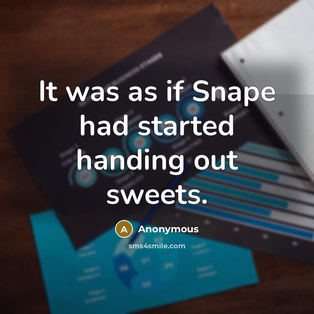 “It was as if Snape had started handing out sweets.” quote by Anonymous