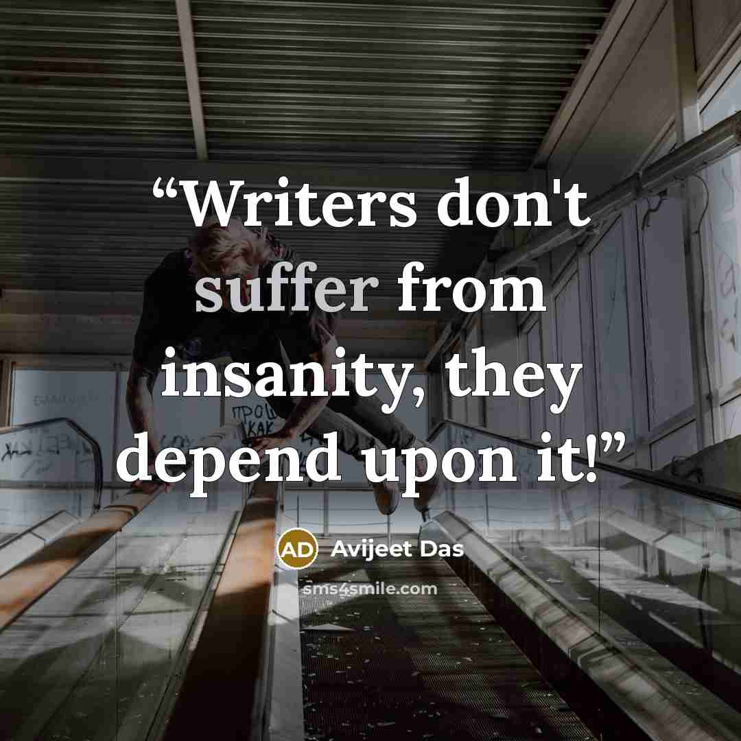 “Writers don't suffer from insanity, they depend upon it!” quote by Avijeet Das
