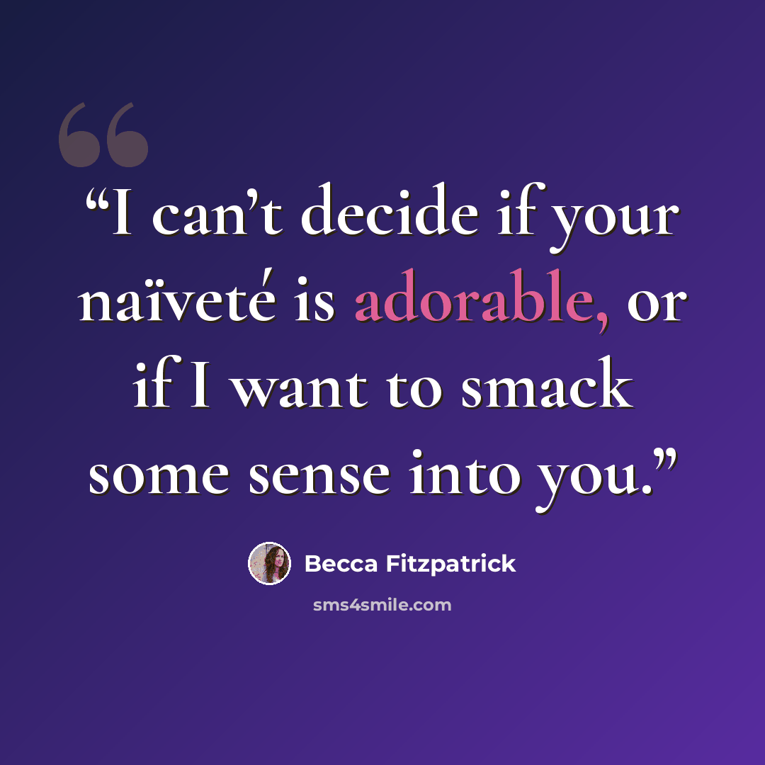 “I can’t decide if your naïveté is adorable, or if I want to smack some sense into you.” quote by becca fitzpatrick