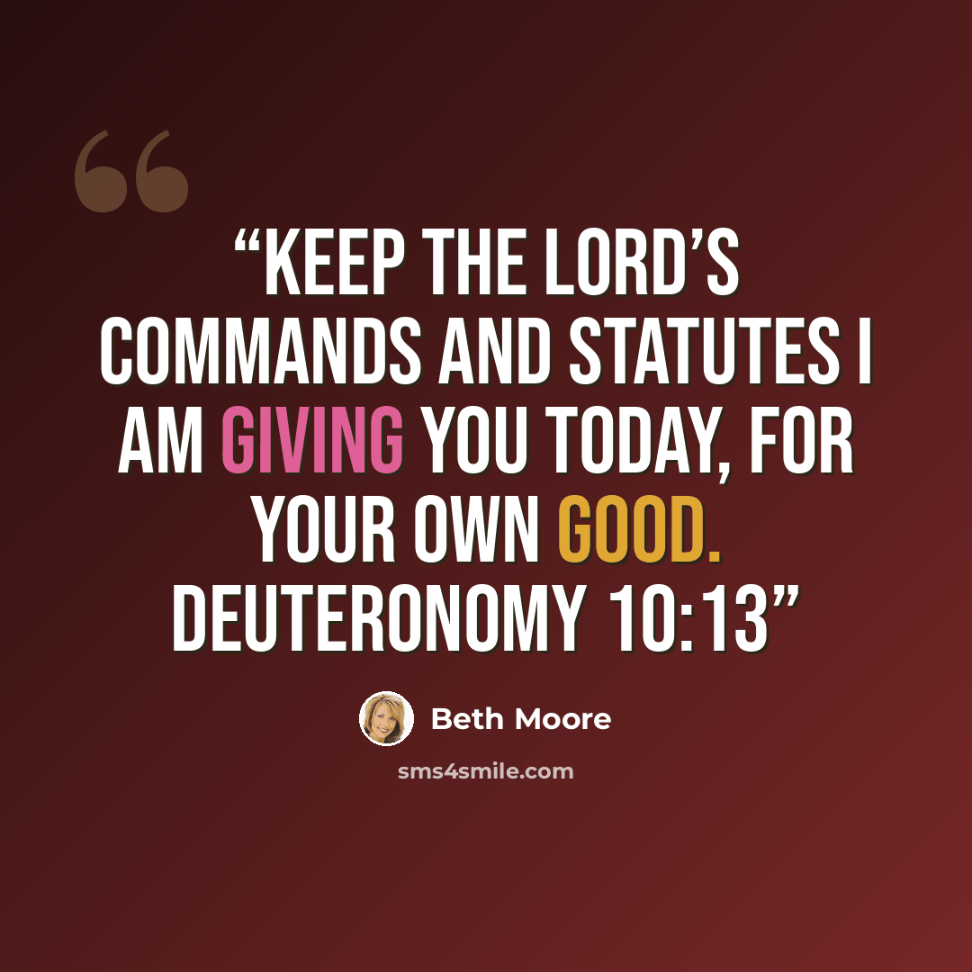 “Keep the LORD’S commands and statutes I am giving you today, for your own good. Deuteronomy 10:13” quote by Beth Moore