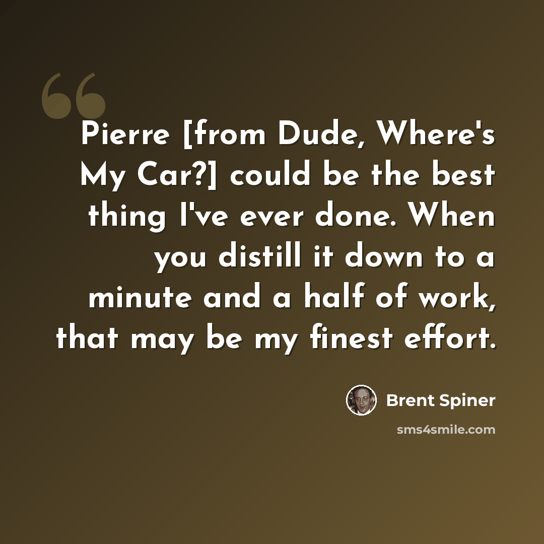 “Pierre [from Dude, Where's My Car?] could be the best thing I've ever done. When you distill it down to a minute and a half of work, that may be my finest effort.” quote by Brent Spiner